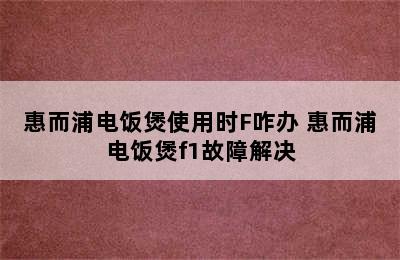 惠而浦电饭煲使用时F咋办 惠而浦电饭煲f1故障解决